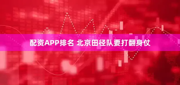 配资APP排名 北京田径队要打翻身仗