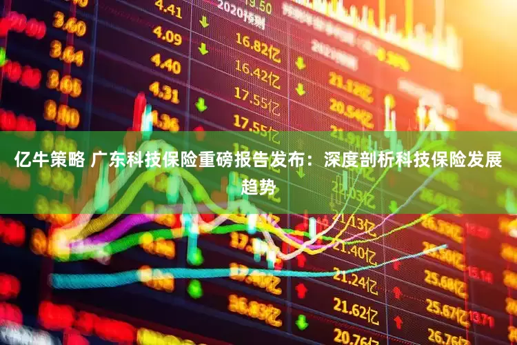 亿牛策略 广东科技保险重磅报告发布：深度剖析科技保险发展趋势