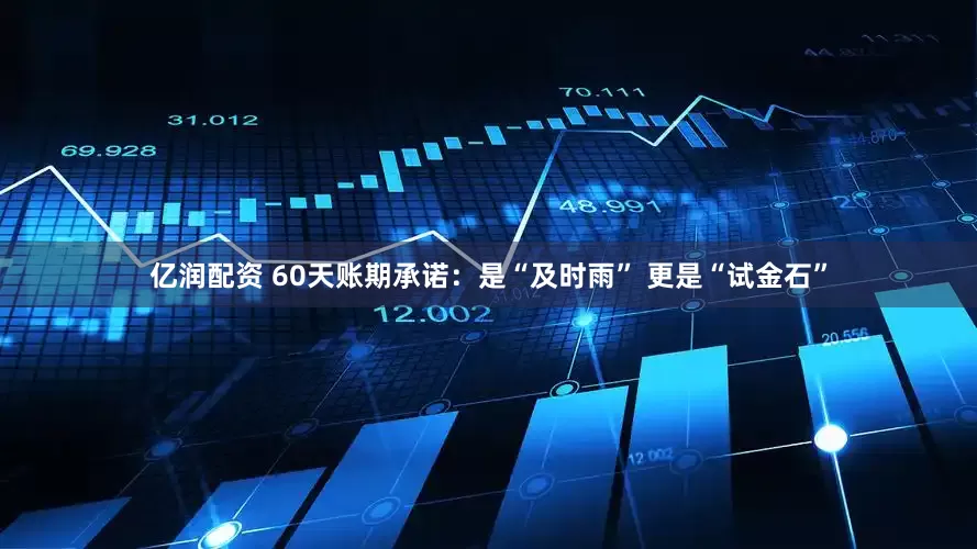 亿润配资 60天账期承诺：是“及时雨” 更是“试金石”