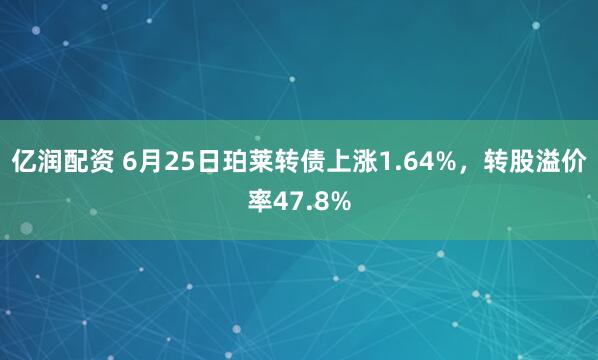 亿润配资 6月25日珀莱转债上涨1.64%，转股溢价率47.8%
