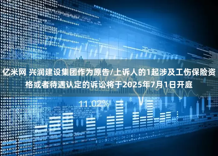 亿米网 兴润建设集团作为原告/上诉人的1起涉及工伤保险资格或者待遇认定的诉讼将于2025年7月1日开庭