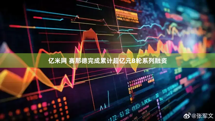 亿米网 赛那德完成累计超亿元B轮系列融资