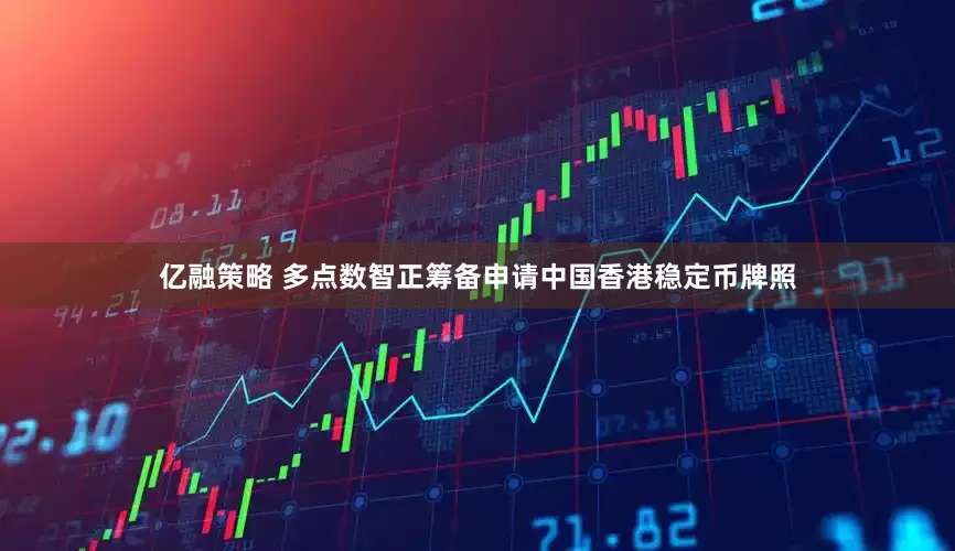 亿融策略 多点数智正筹备申请中国香港稳定币牌照