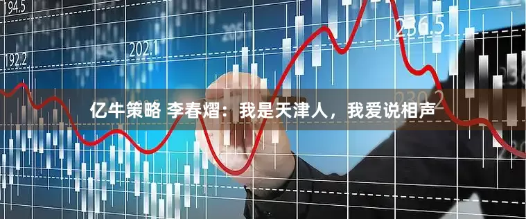 亿牛策略 李春熠：我是天津人，我爱说相声