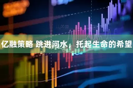 亿融策略 跳进河水，托起生命的希望