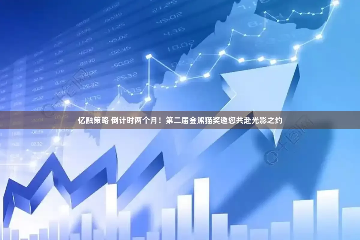 亿融策略 倒计时两个月！第二届金熊猫奖邀您共赴光影之约