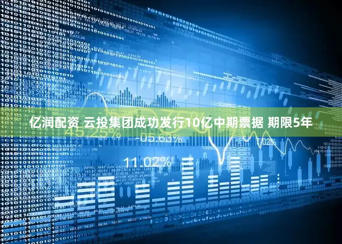 亿润配资 云投集团成功发行10亿中期票据 期限5年