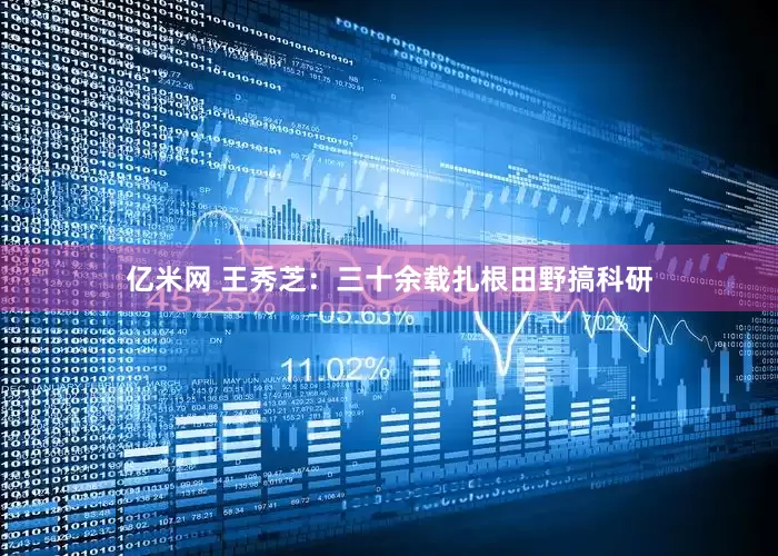 亿米网 王秀芝：三十余载扎根田野搞科研