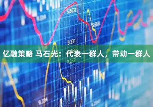 亿融策略 马石光：代表一群人，带动一群人