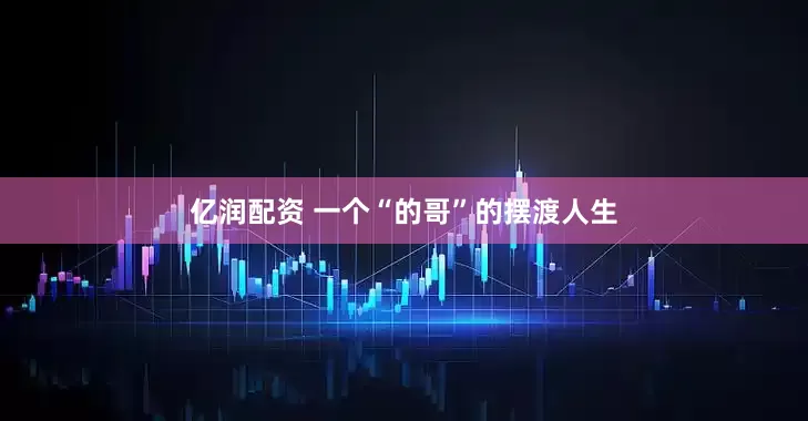 亿润配资 一个“的哥”的摆渡人生
