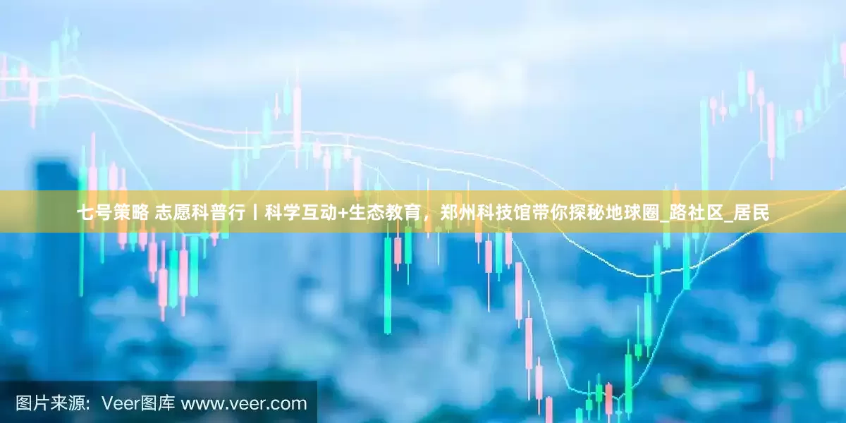 七号策略 志愿科普行丨科学互动+生态教育，郑州科技馆带你探秘地球圈_路社区_居民