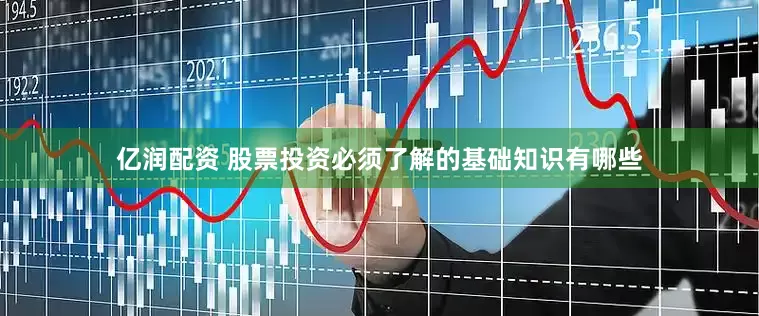 亿润配资 股票投资必须了解的基础知识有哪些