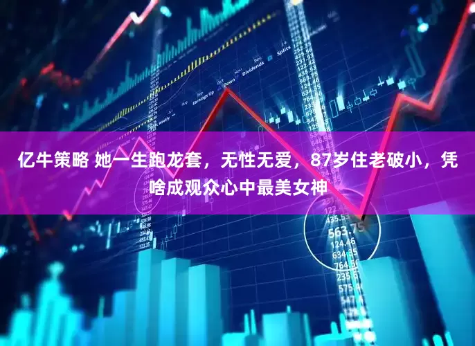 亿牛策略 她一生跑龙套，无性无爱，87岁住老破小，凭啥成观众心中最美女神