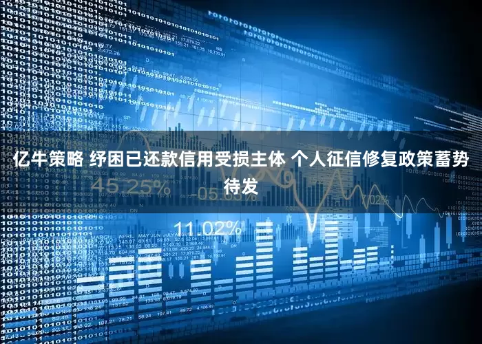 亿牛策略 纾困已还款信用受损主体 个人征信修复政策蓄势待发
