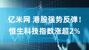 亿米网 港股强势反弹！恒生科技指数涨超2%
