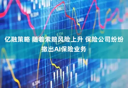 亿融策略 随着索赔风险上升 保险公司纷纷撤出AI保险业务