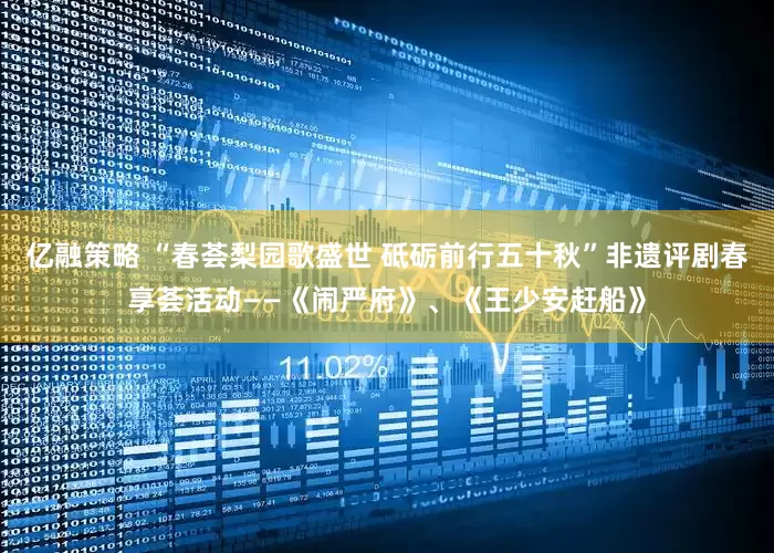 亿融策略 “春荟梨园歌盛世 砥砺前行五十秋”非遗评剧春享荟活动——《闹严府》、《王少安赶船》